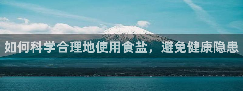 威九国际78mann：如何科学合理地使用食盐，避免健康隐患