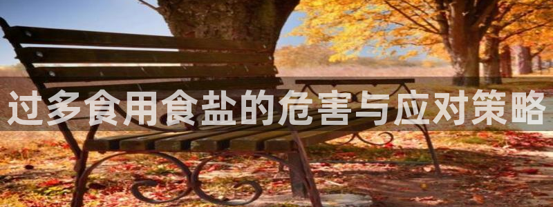 威九国际h5：过多食用食盐的危害与应对策略